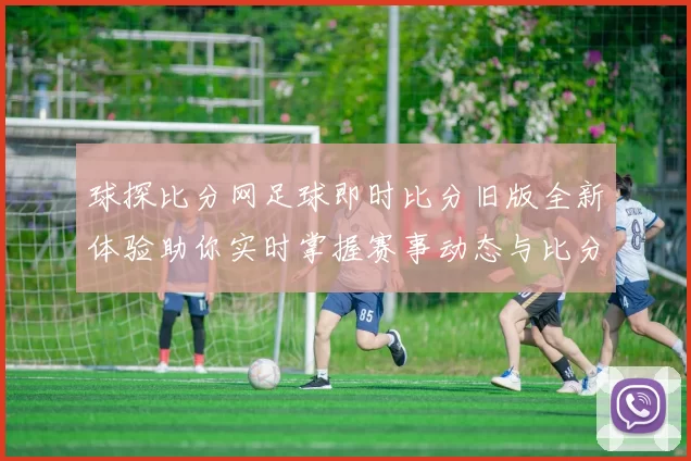 球探比分网足球即时比分旧版全新体验助你实时掌握赛事动态与比分更新