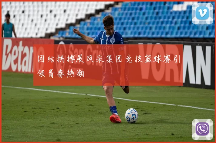 团结拼搏展风采集团竞技篮球赛引领青春热潮