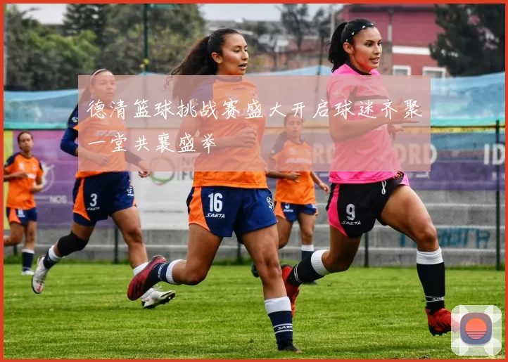 德清篮球挑战赛盛大开启球迷齐聚一堂共襄盛举