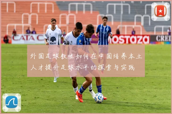 外国足球教练如何在中国培养本土人才提升足球水平的探索与实践
